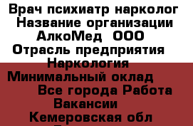 Врач психиатр-нарколог › Название организации ­ АлкоМед, ООО › Отрасль предприятия ­ Наркология › Минимальный оклад ­ 90 000 - Все города Работа » Вакансии   . Кемеровская обл.,Гурьевск г.